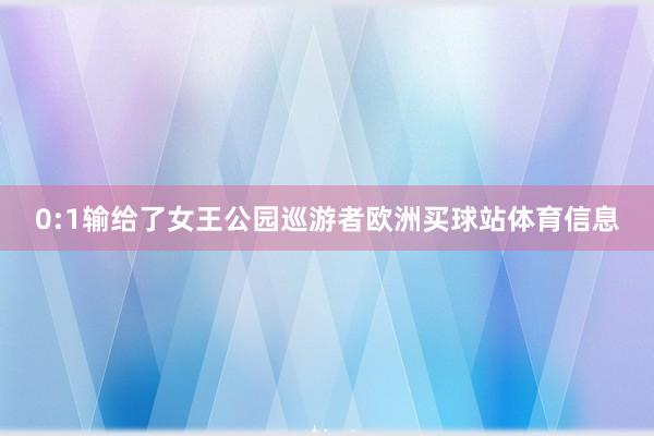 0:1输给了女王公园巡游者欧洲买球站体育信息