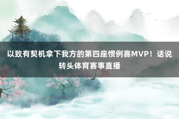以致有契机拿下我方的第四座惯例赛MVP！话说转头体育赛事直播