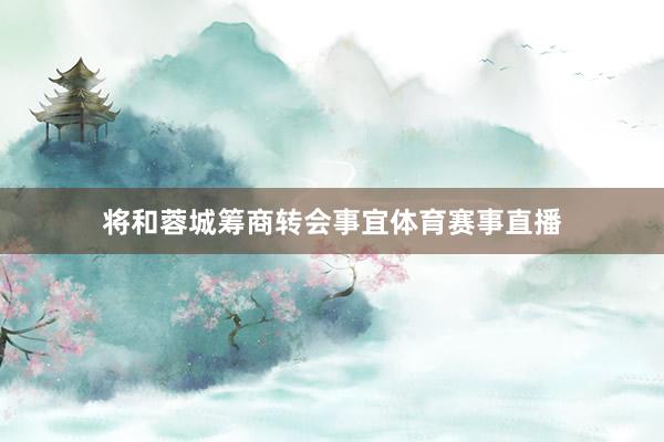 将和蓉城筹商转会事宜体育赛事直播
