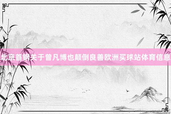 北京首钢关于曾凡博也颠倒良善欧洲买球站体育信息