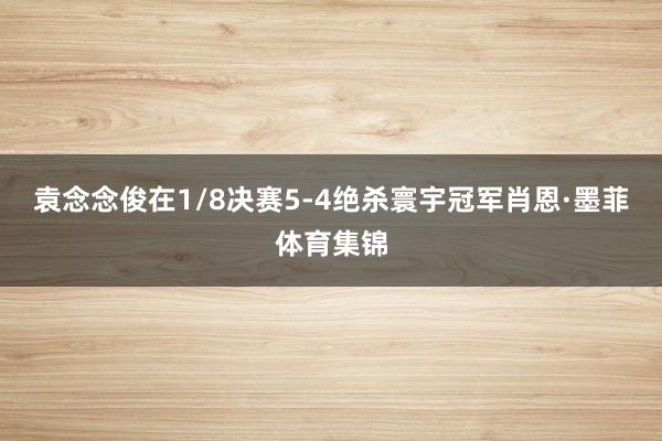袁念念俊在1/8决赛5-4绝杀寰宇冠军肖恩·墨菲体育集锦