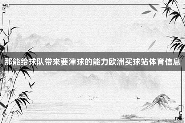 那能给球队带来要津球的能力欧洲买球站体育信息