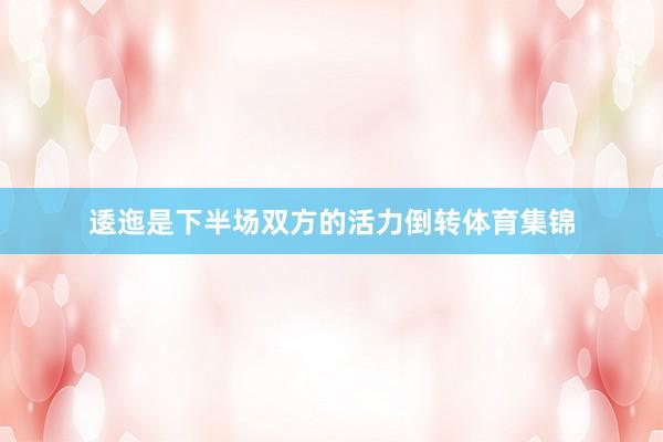 逶迤是下半场双方的活力倒转体育集锦