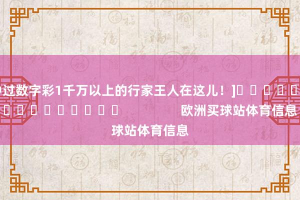 中过数字彩1千万以上的行家王人在这儿！]　　															                欧洲买球站体育信息