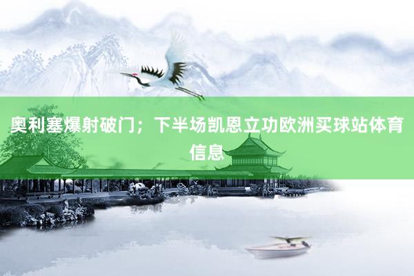 奥利塞爆射破门；下半场凯恩立功欧洲买球站体育信息