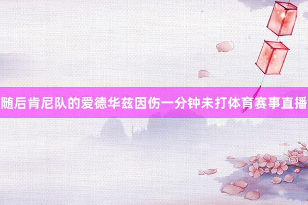随后肯尼队的爱德华兹因伤一分钟未打体育赛事直播