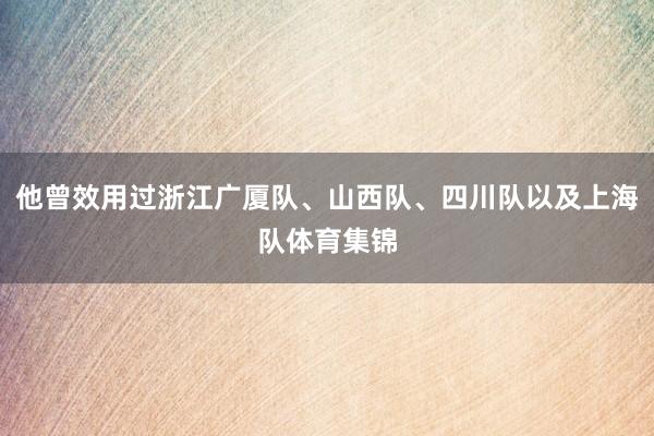 他曾效用过浙江广厦队、山西队、四川队以及上海队体育集锦