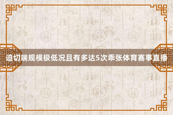 迫切端规模极低况且有多达5次乖张体育赛事直播