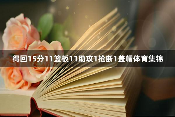 得回15分11篮板11助攻1抢断1盖帽体育集锦