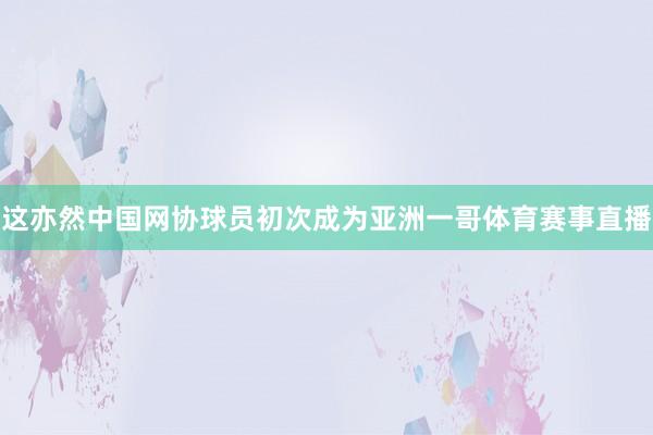 这亦然中国网协球员初次成为亚洲一哥体育赛事直播