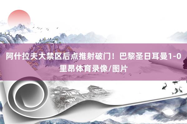 阿什拉夫大禁区后点推射破门！巴黎圣日耳曼1-0里昂体育录像/图片