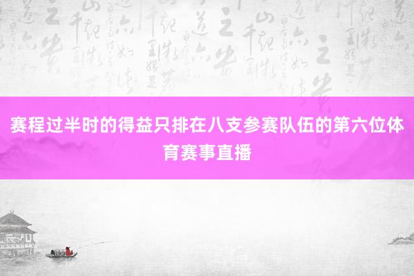 赛程过半时的得益只排在八支参赛队伍的第六位体育赛事直播
