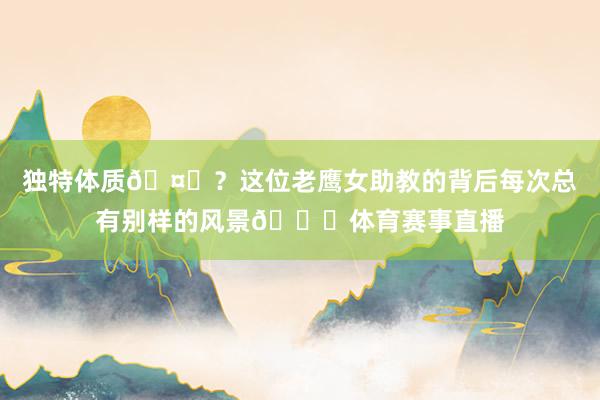 独特体质🤔？这位老鹰女助教的背后每次总有别样的风景😍体育赛事直播