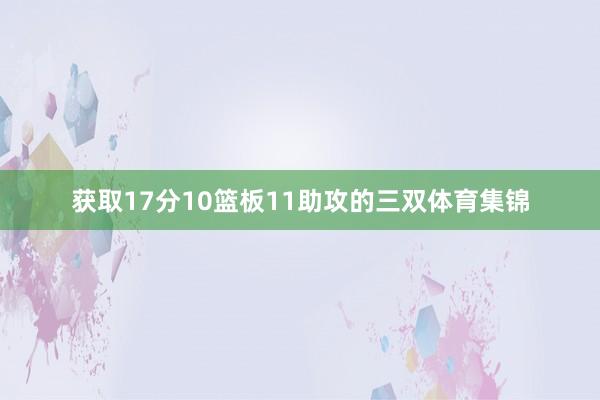 获取17分10篮板11助攻的三双体育集锦