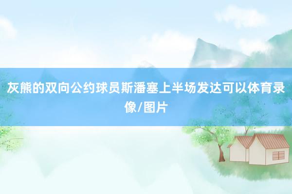 灰熊的双向公约球员斯潘塞上半场发达可以体育录像/图片