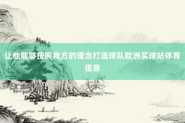 让他能够按照我方的理念打造球队欧洲买球站体育信息
