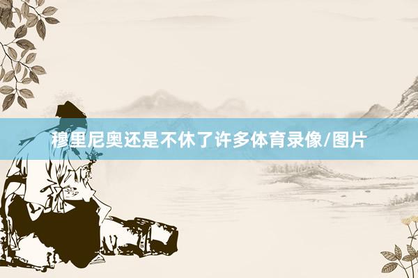穆里尼奥还是不休了许多体育录像/图片