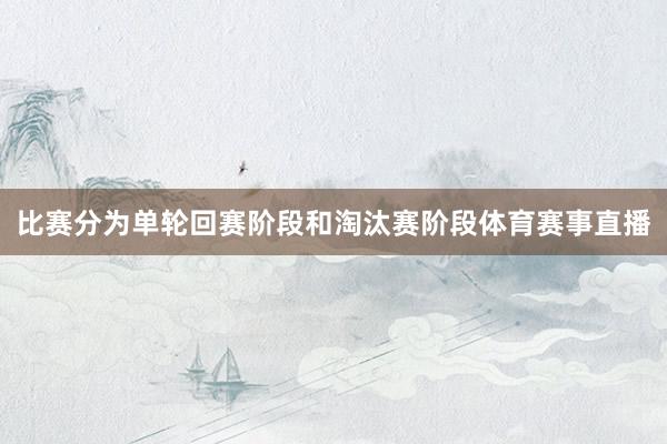 比赛分为单轮回赛阶段和淘汰赛阶段体育赛事直播
