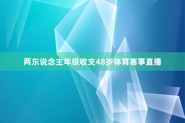 两东说念主年级收支48岁体育赛事直播