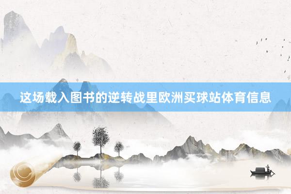 这场载入图书的逆转战里欧洲买球站体育信息