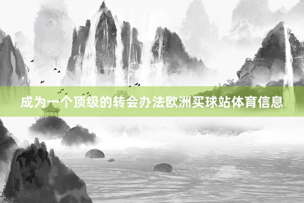 成为一个顶级的转会办法欧洲买球站体育信息