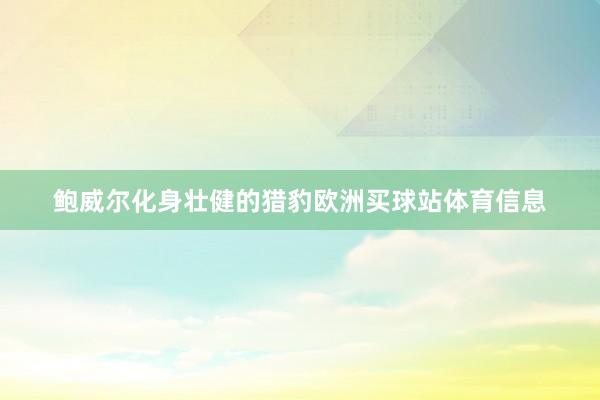 鲍威尔化身壮健的猎豹欧洲买球站体育信息