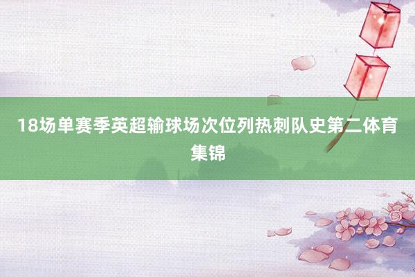 18场单赛季英超输球场次位列热刺队史第二体育集锦