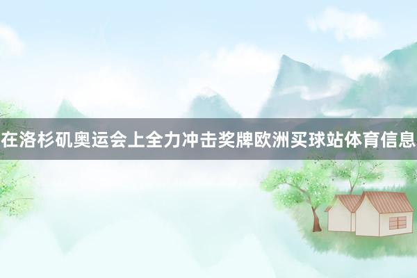 在洛杉矶奥运会上全力冲击奖牌欧洲买球站体育信息