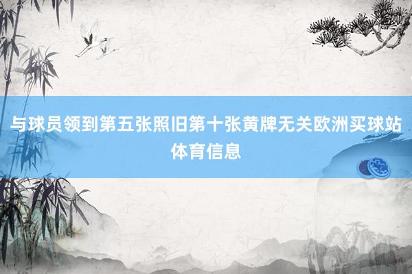 与球员领到第五张照旧第十张黄牌无关欧洲买球站体育信息