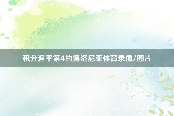 积分追平第4的博洛尼亚体育录像/图片