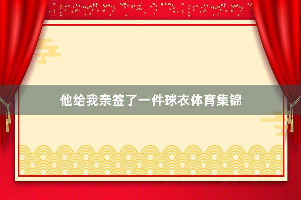 他给我亲签了一件球衣体育集锦