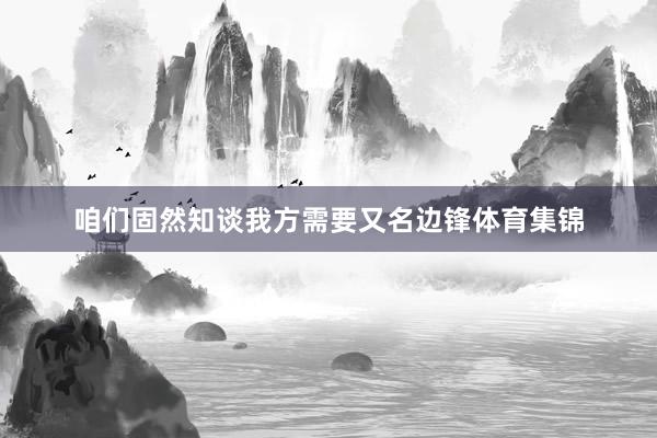 咱们固然知谈我方需要又名边锋体育集锦
