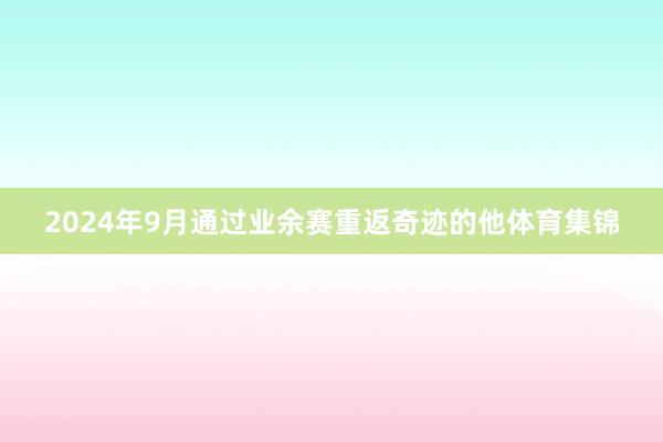 2024年9月通过业余赛重返奇迹的他体育集锦