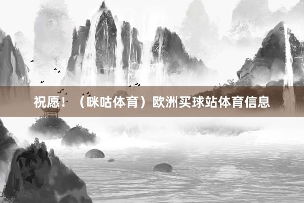 祝愿！（咪咕体育）欧洲买球站体育信息
