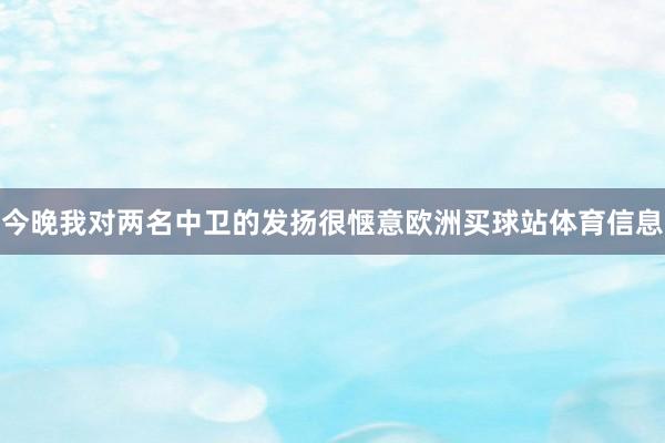 今晚我对两名中卫的发扬很惬意欧洲买球站体育信息