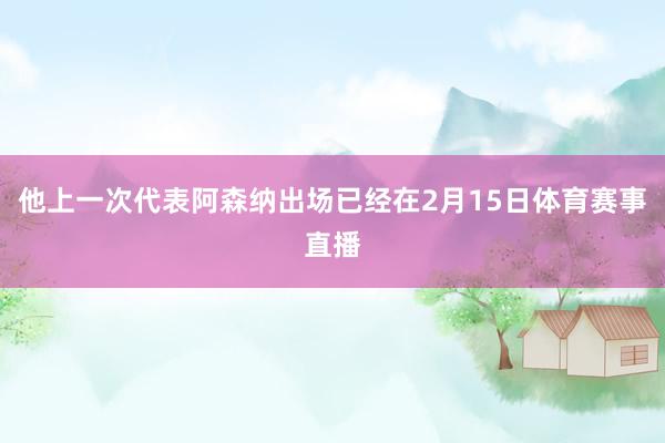 他上一次代表阿森纳出场已经在2月15日体育赛事直播