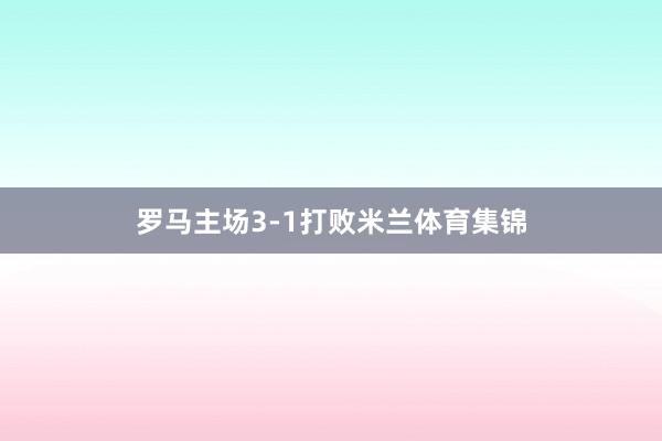 罗马主场3-1打败米兰体育集锦
