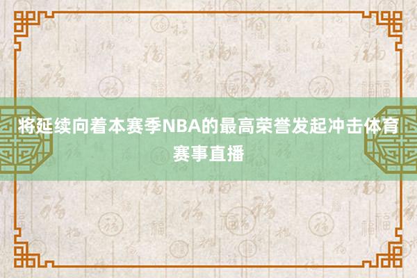 将延续向着本赛季NBA的最高荣誉发起冲击体育赛事直播