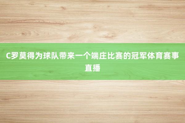 C罗莫得为球队带来一个端庄比赛的冠军体育赛事直播