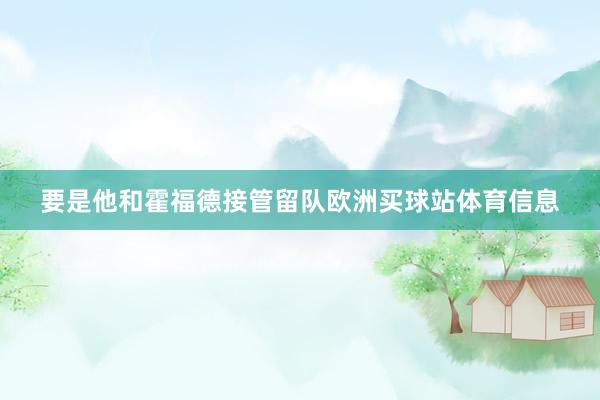 要是他和霍福德接管留队欧洲买球站体育信息