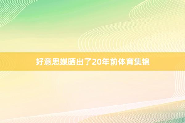 好意思媒晒出了20年前体育集锦