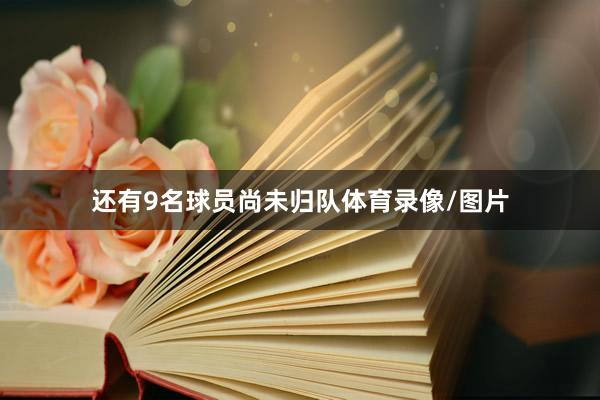 还有9名球员尚未归队体育录像/图片