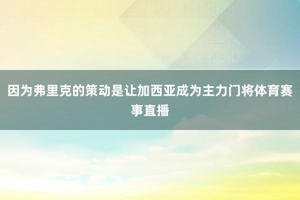 因为弗里克的策动是让加西亚成为主力门将体育赛事直播