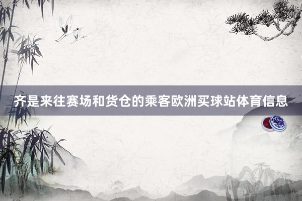 齐是来往赛场和货仓的乘客欧洲买球站体育信息