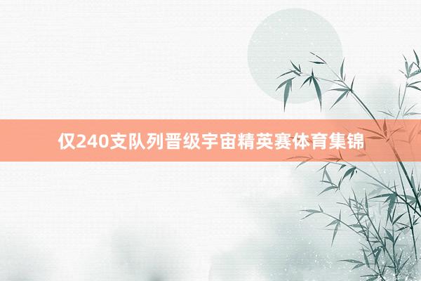 仅240支队列晋级宇宙精英赛体育集锦
