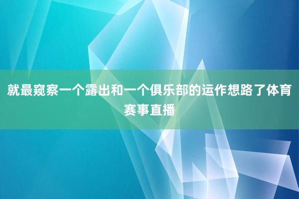 就最窥察一个露出和一个俱乐部的运作想路了体育赛事直播