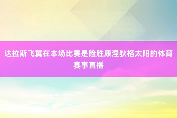 达拉斯飞翼在本场比赛是险胜康涅狄格太阳的体育赛事直播