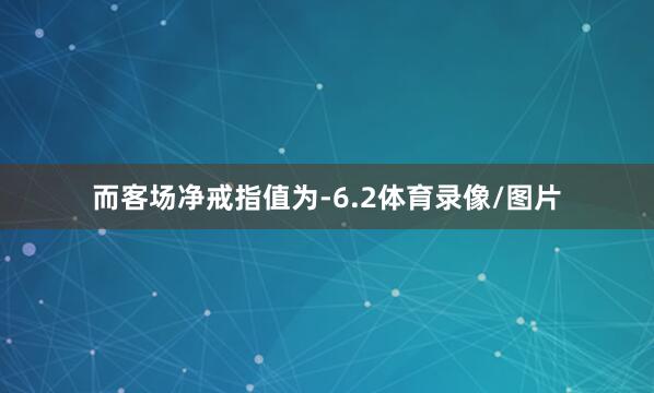 而客场净戒指值为-6.2体育录像/图片