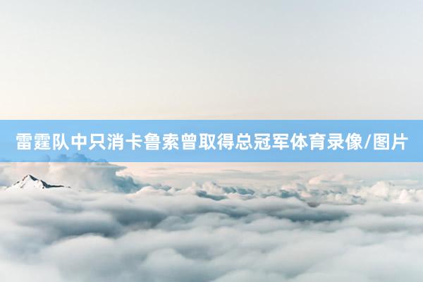雷霆队中只消卡鲁索曾取得总冠军体育录像/图片