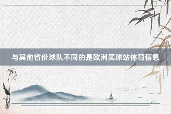 与其他省份球队不同的是欧洲买球站体育信息